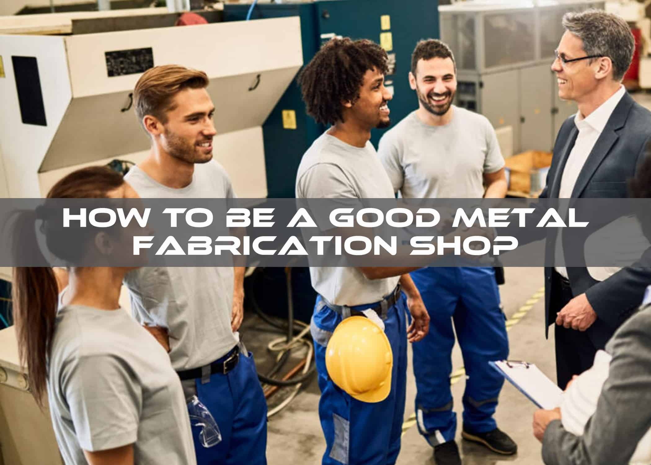 How to Be a Good Metal Fabrication Shop