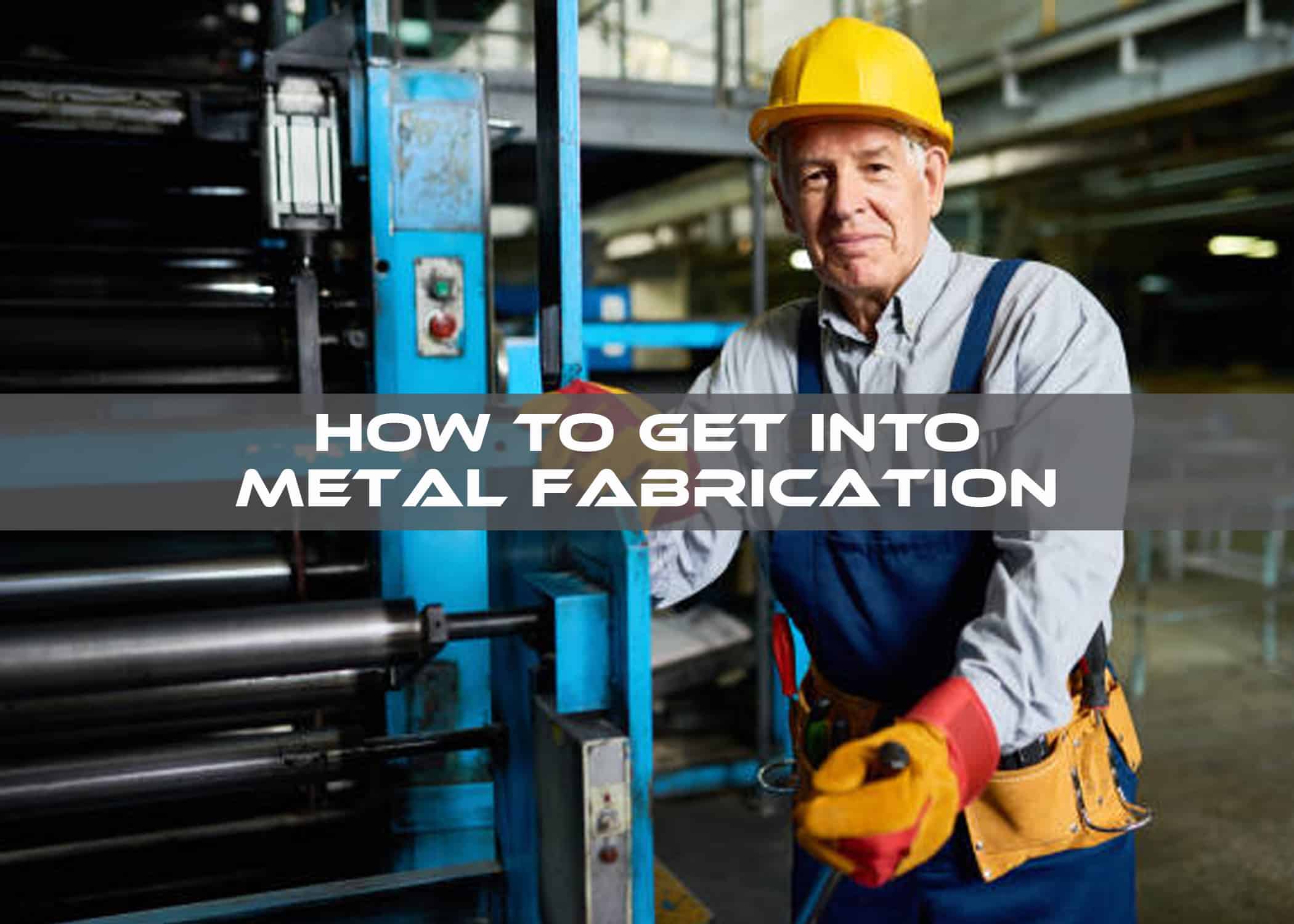 How to Get into Metal Fabrication