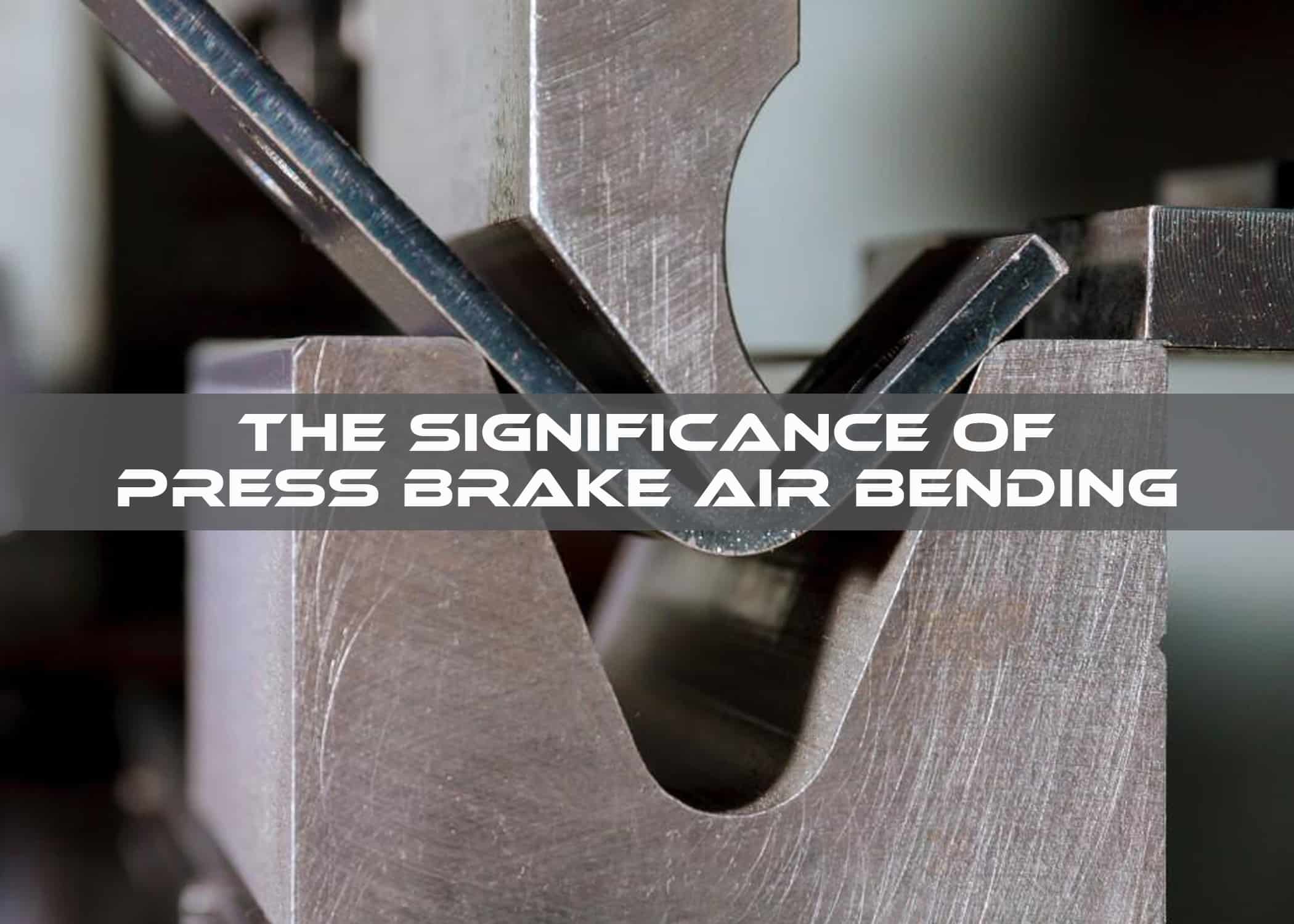 The Significance of Press Brake Air Bending
