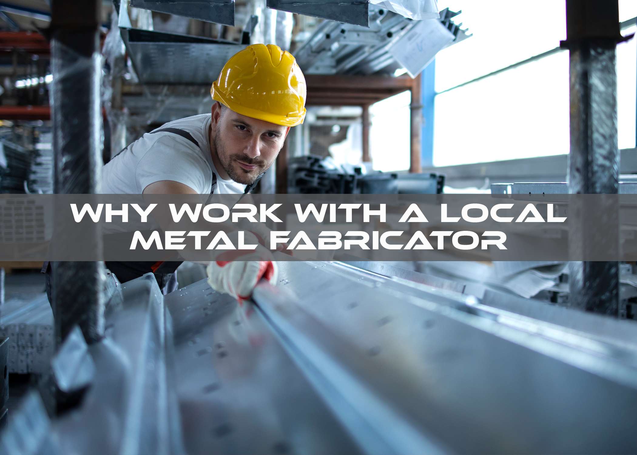Why Work with a Local Metal Fabricator?
